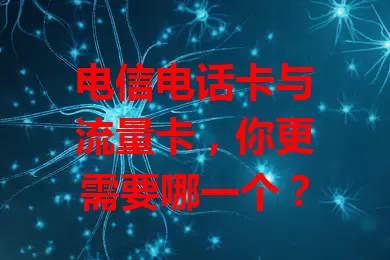 电信电话卡与流量卡，你更需要哪一个？