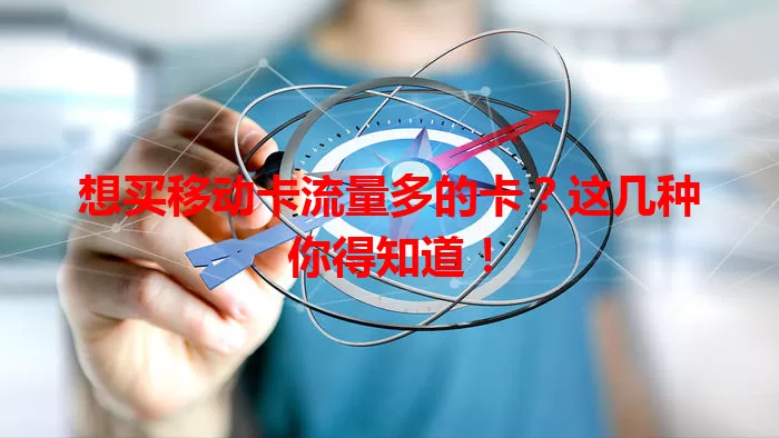 想买移动卡流量多的卡？这几种你得知道！