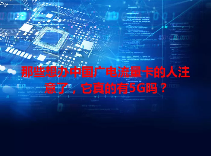 那些想办中国广电流量卡的人注意了，它真的有5G吗？