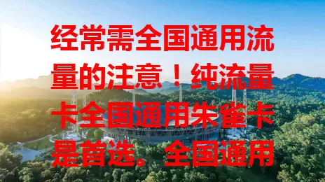 经常需全国通用流量的注意！纯流量卡全国通用朱雀卡是首选。全国通用，出差旅行超方便，流量足价格合理，畅享网络无压力，快来选它让生活工作更精彩！