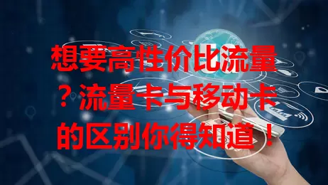 想要高性价比流量？流量卡与移动卡的区别你得知道！