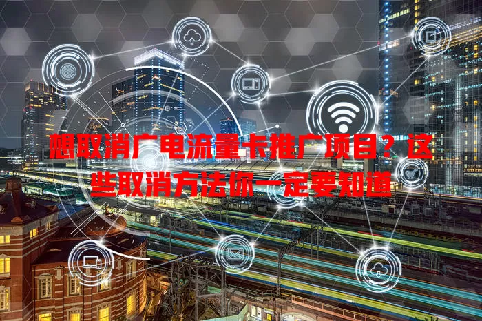想取消广电流量卡推广项目？这些取消方法你一定要知道