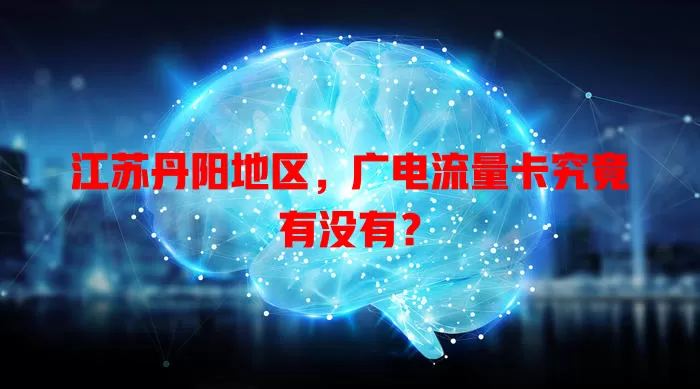 江苏丹阳地区，广电流量卡究竟有没有？