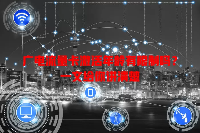 广电流量卡激活年龄有限制吗？一文给你讲清楚