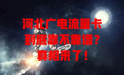 河北广电流量卡到底靠不靠谱？真相来了！