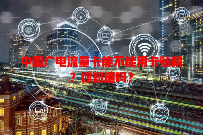 中国广电流量卡能不能用卡贴机？你知道吗？