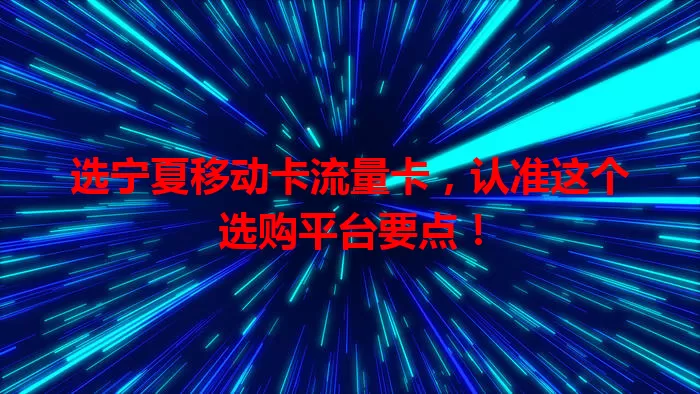 选宁夏移动卡流量卡，认准这个选购平台要点！