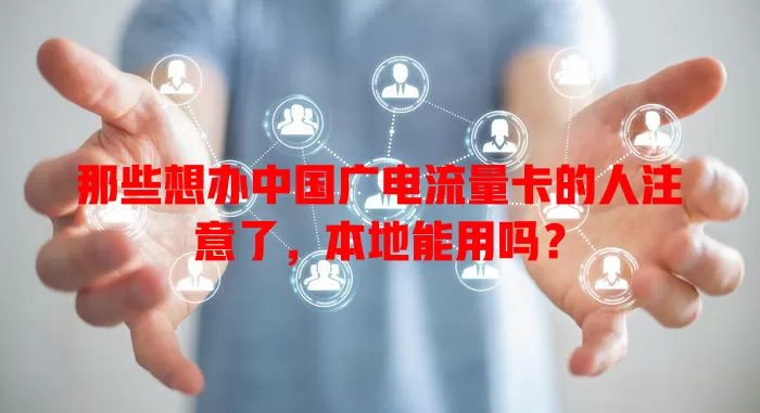 那些想办中国广电流量卡的人注意了，本地能用吗？