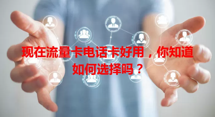 现在流量卡电话卡好用，你知道如何选择吗？