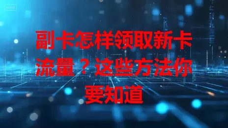 副卡怎样领取新卡流量？这些方法你要知道