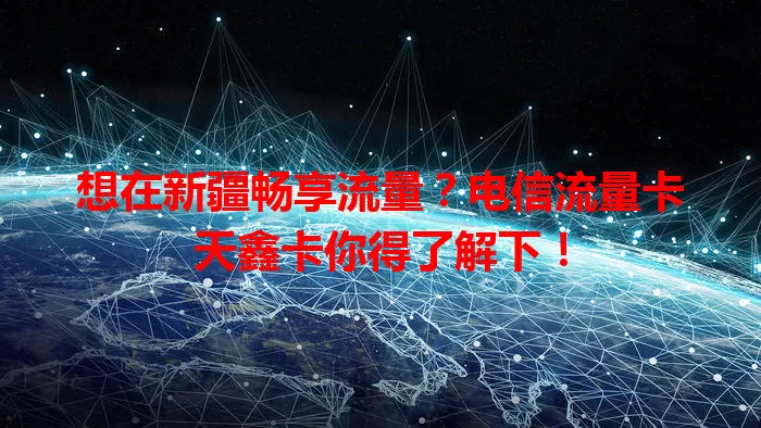 想在新疆畅享流量？电信流量卡天鑫卡你得了解下！