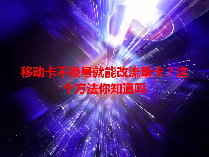 移动卡不换号就能改流量卡？这个方法你知道吗