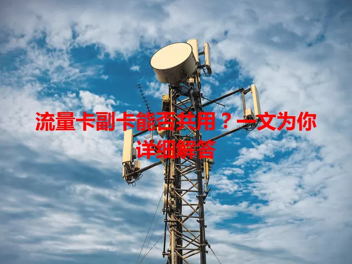 流量卡副卡能否共用？一文为你详细解答