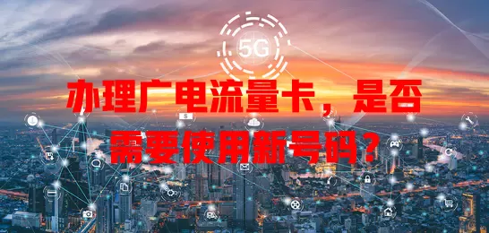 办理广电流量卡，是否需要使用新号码？