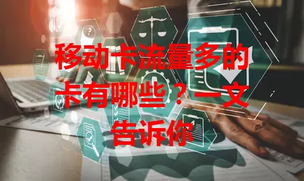 移动卡流量多的卡有哪些？一文告诉你