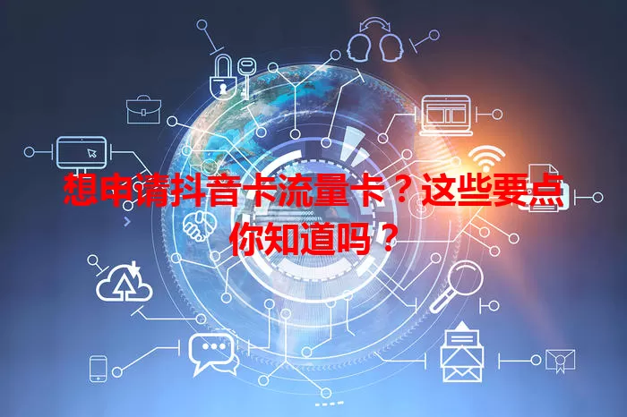 想申请抖音卡流量卡？这些要点你知道吗？