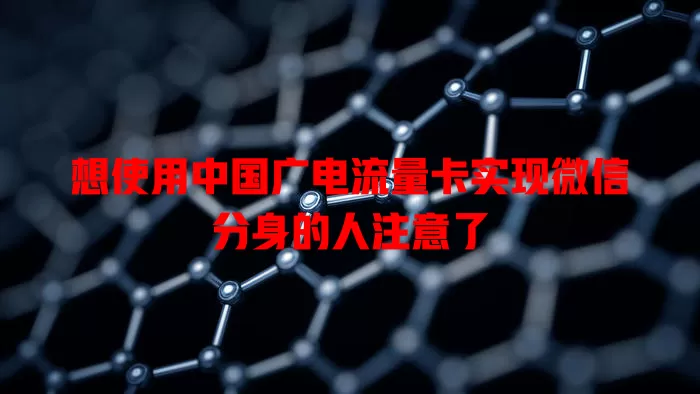 想使用中国广电流量卡实现微信分身的人注意了