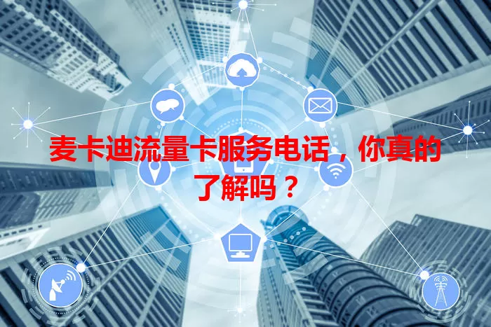 麦卡迪流量卡服务电话，你真的了解吗？