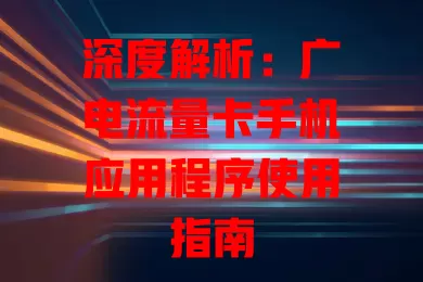 深度解析：广电流量卡手机应用程序使用指南