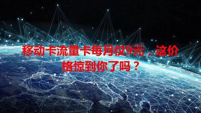 移动卡流量卡每月仅9元，这价格惊到你了吗？