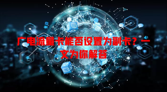广电流量卡能否设置为副卡？一文为你解答
