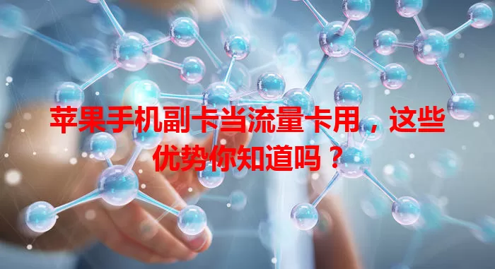 苹果手机副卡当流量卡用，这些优势你知道吗？