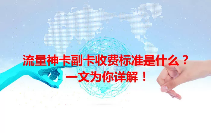 流量神卡副卡收费标准是什么？一文为你详解！