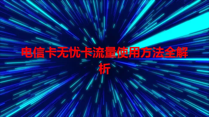 电信卡无忧卡流量使用方法全解析