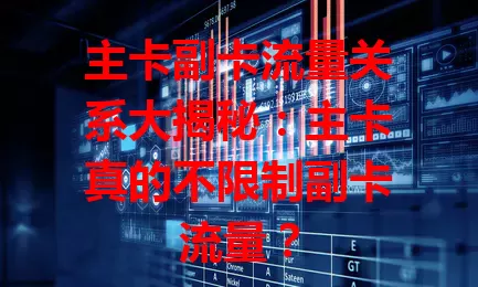 主卡副卡流量关系大揭秘：主卡真的不限制副卡流量？