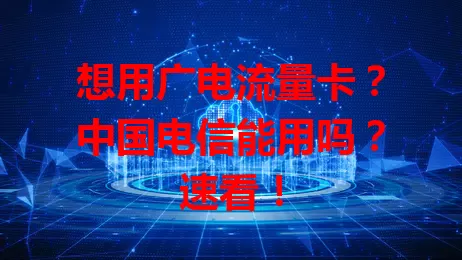 想用广电流量卡？中国电信能用吗？速看！