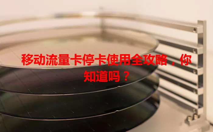 移动流量卡停卡使用全攻略，你知道吗？