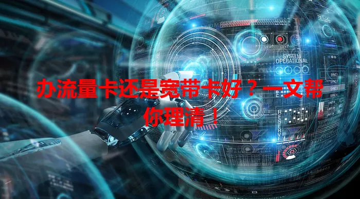 办流量卡还是宽带卡好？一文帮你理清！