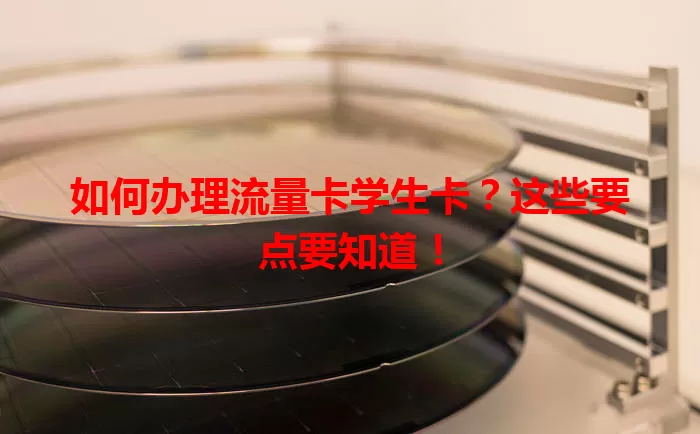 如何办理流量卡学生卡？这些要点要知道！