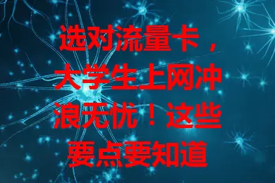 选对流量卡，大学生上网冲浪无忧！这些要点要知道