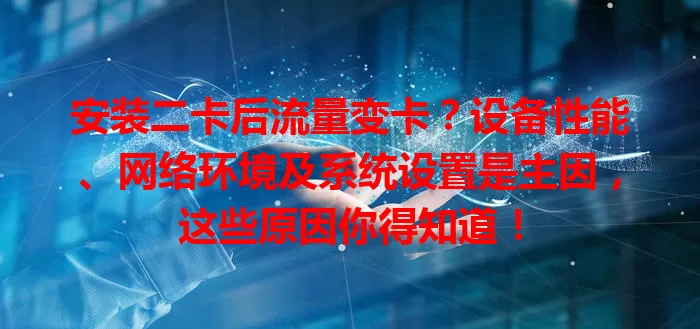 安装二卡后流量变卡？设备性能、网络环境及系统设置是主因，这些原因你得知道！