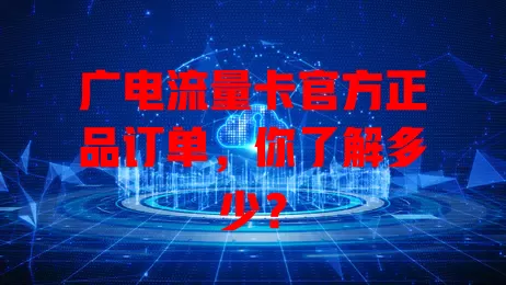 广电流量卡官方正品订单，你了解多少？