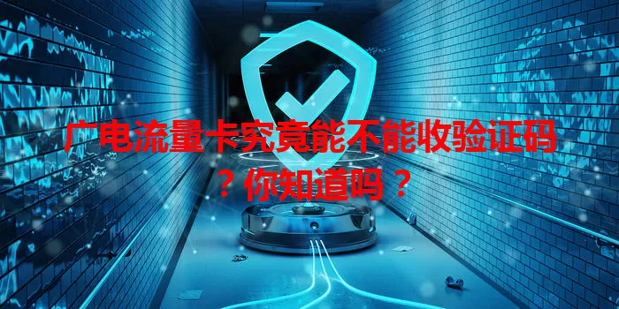 广电流量卡究竟能不能收验证码？你知道吗？