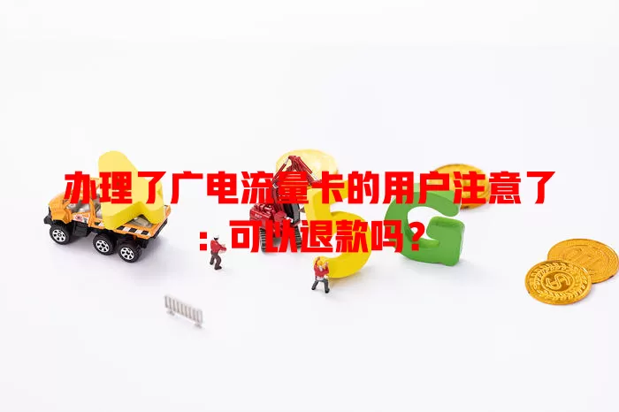 办理了广电流量卡的用户注意了：可以退款吗？