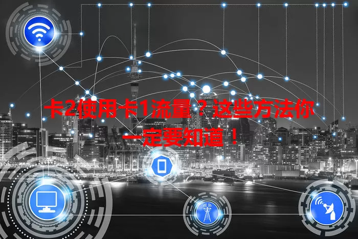 卡2使用卡1流量？这些方法你一定要知道！
