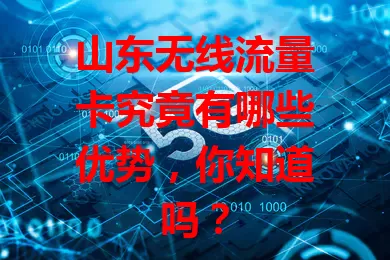山东无线流量卡究竟有哪些优势，你知道吗？