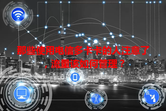 那些使用电信多卡卡的人注意了，流量该如何管理？