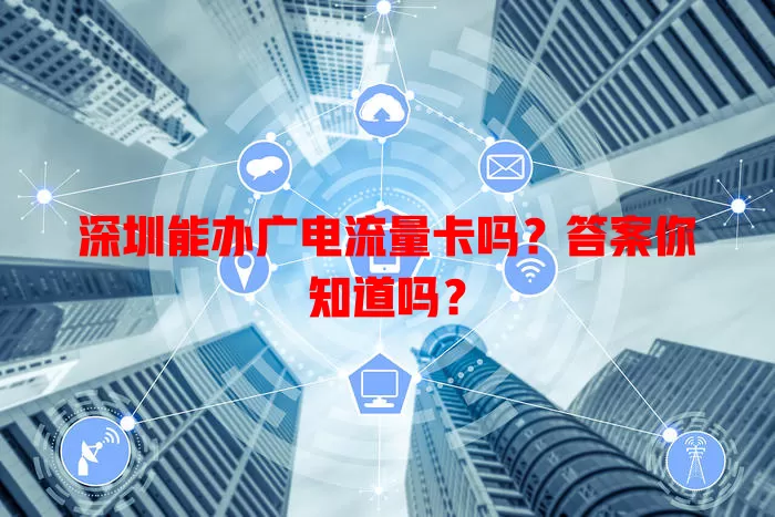 深圳能办广电流量卡吗？答案你知道吗？