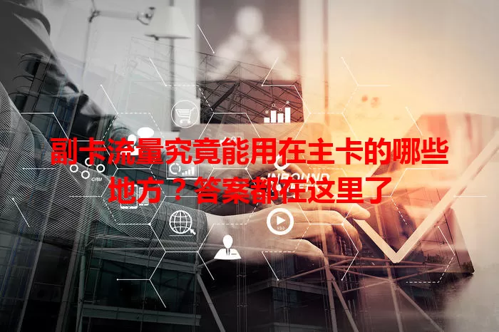 副卡流量究竟能用在主卡的哪些地方？答案都在这里了