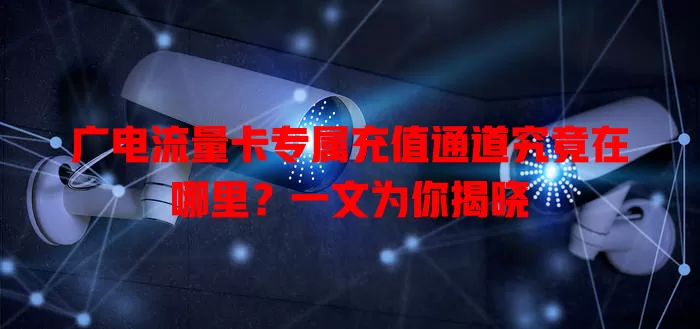 广电流量卡专属充值通道究竟在哪里？一文为你揭晓