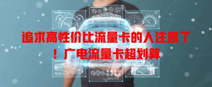 追求高性价比流量卡的人注意了！广电流量卡超划算