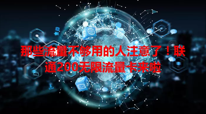 那些流量不够用的人注意了！联通200无限流量卡来啦