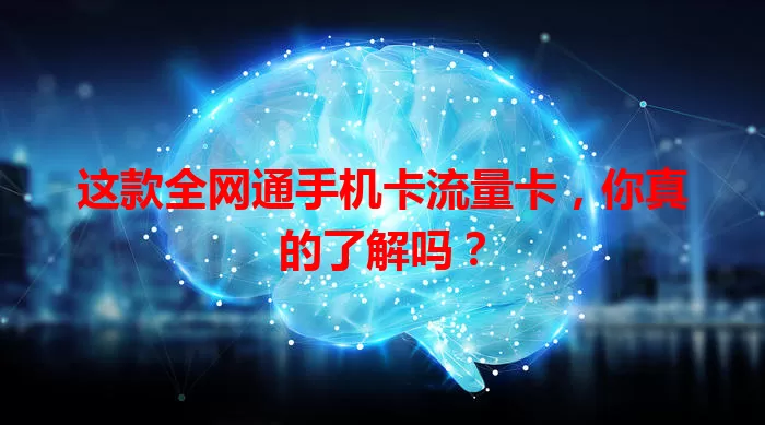 这款全网通手机卡流量卡，你真的了解吗？