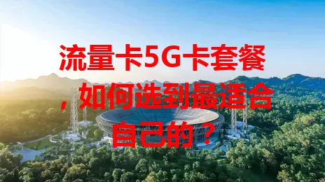 流量卡5G卡套餐，如何选到最适合自己的？