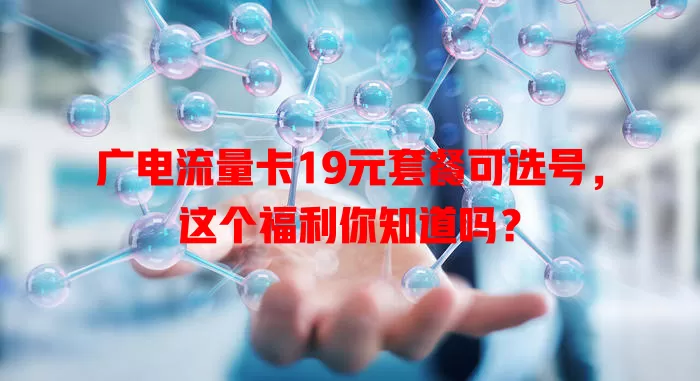 广电流量卡19元套餐可选号，这个福利你知道吗？
