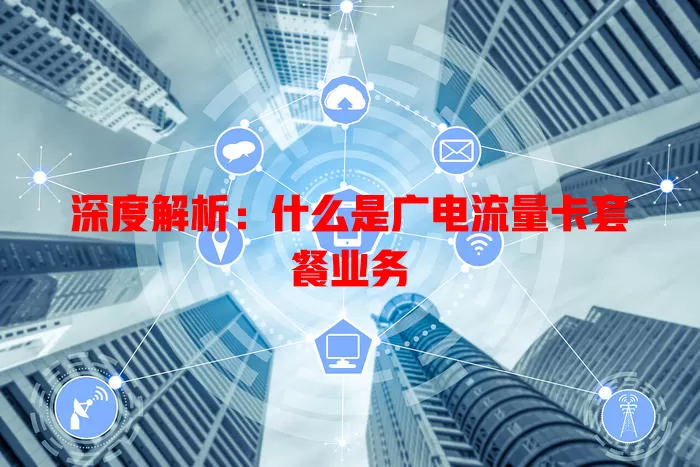 深度解析：什么是广电流量卡套餐业务